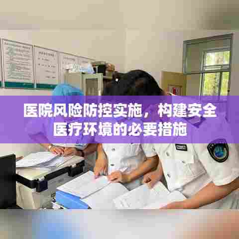 医院风险防控实施，构建安全医疗环境的必要措施