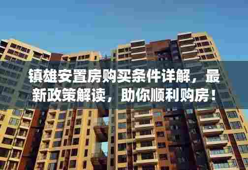 镇雄安置房购买条件详解，最新政策解读，助你顺利购房！