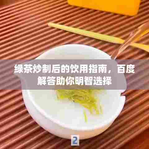 绿茶炒制后的饮用指南，百度解答助你明智选择