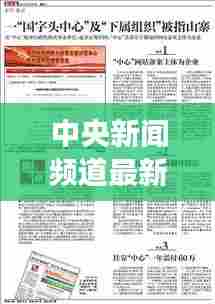 中央新闻频道最新报道，一网打尽时事热点！