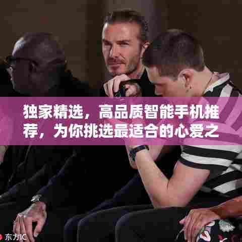 独家精选，高品质智能手机推荐，为你挑选最适合的心爱之选