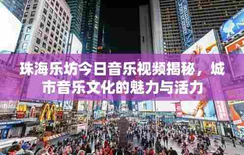 珠海乐坊今日音乐视频揭秘，城市音乐文化的魅力与活力