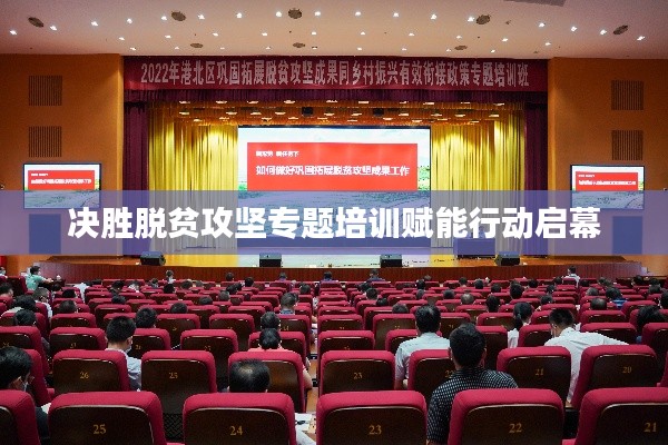 决胜脱贫攻坚专题培训赋能行动启幕