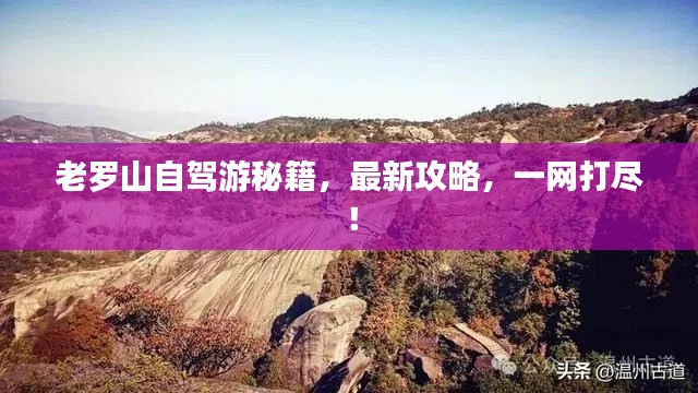 老罗山自驾游秘籍，最新攻略，一网打尽！