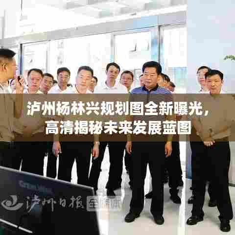 泸州杨林兴规划图全新曝光，高清揭秘未来发展蓝图