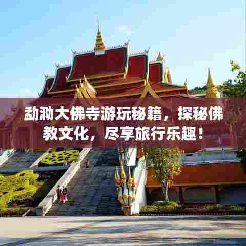 勐泐大佛寺游玩秘籍，探秘佛教文化，尽享旅行乐趣！