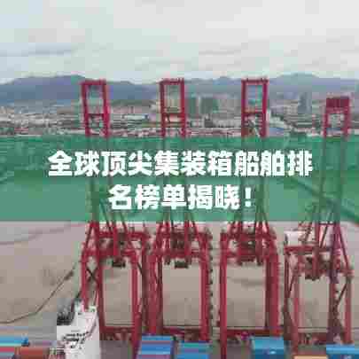 全球顶尖集装箱船舶排名榜单揭晓！