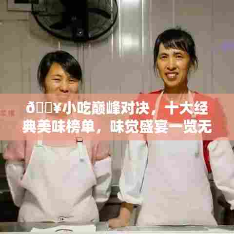 ?小吃巅峰对决，十大经典美味榜单，味觉盛宴一览无遗（附美图）