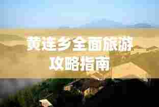 黄连乡全面旅游攻略指南