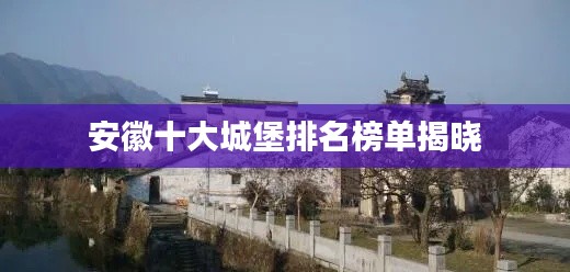 安徽十大城堡排名榜单揭晓