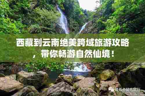 西藏到云南绝美跨域旅游攻略，带你畅游自然仙境！