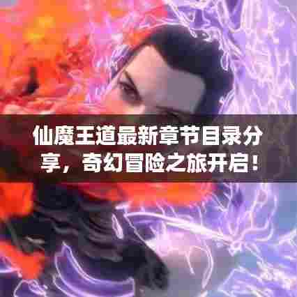 仙魔王道最新章节目录分享，奇幻冒险之旅开启！