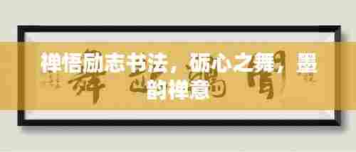 禅悟励志书法，砺心之舞，墨韵禅意