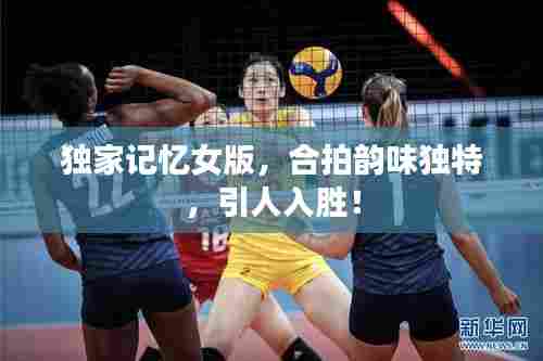 独家记忆女版，合拍韵味独特，引人入胜！