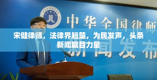 宋健律师，法律界翘楚，为民发声，头条新闻瞩目力量