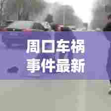 周口车祸事件最新报道，现场情况令人揪心