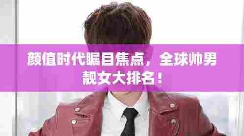 颜值时代瞩目焦点，全球帅男靓女大排名！