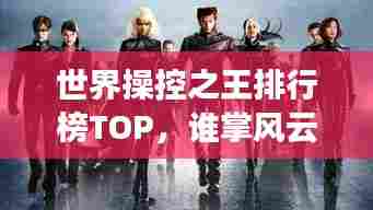 世界操控之王排行榜TOP，谁掌风云？