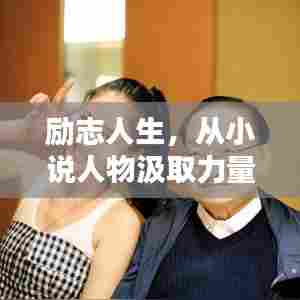 励志人生，从小说人物汲取力量，激发无限潜能！