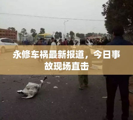 永修车祸最新报道，今日事故现场直击