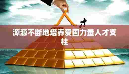 源源不断地培养爱国力量人才支柱
