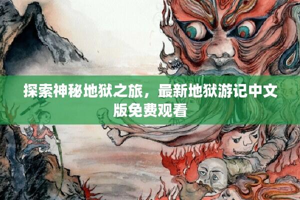探索神秘地狱之旅，最新地狱游记中文版免费观看