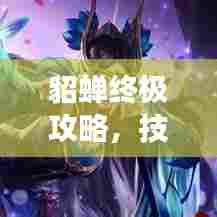 貂蝉终极攻略，技能解析与实战演示，掌握核心技巧，轻松成为战场之星！