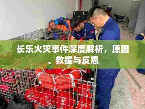 长乐火灾事件深度解析，原因、救援与反思