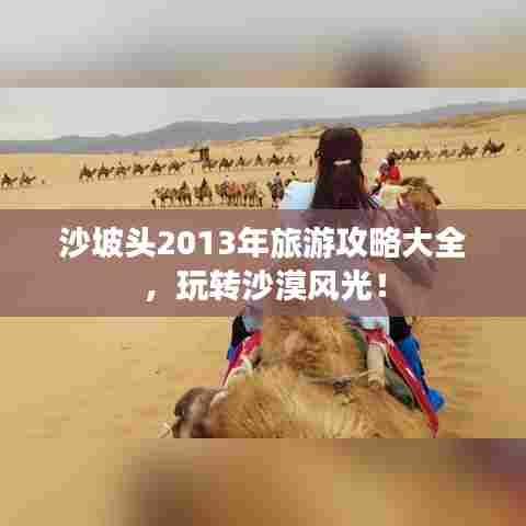 沙坡头2013年旅游攻略大全，玩转沙漠风光！