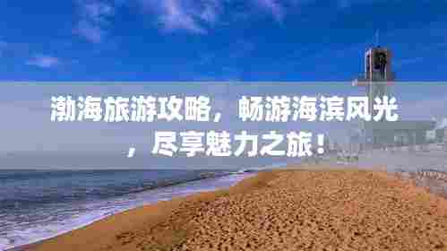 渤海旅游攻略，畅游海滨风光，尽享魅力之旅！