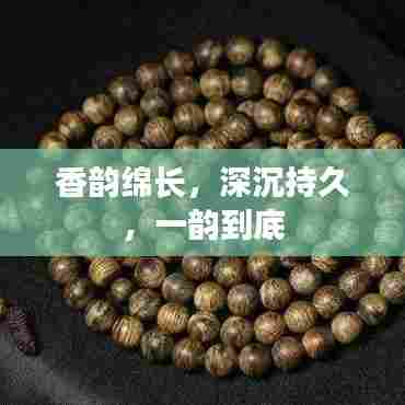 香韵绵长，深沉持久，一韵到底