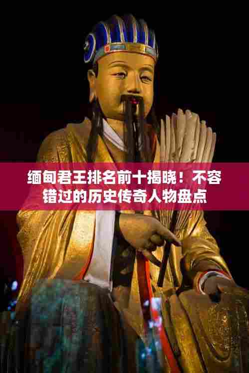 缅甸君王排名前十揭晓！不容错过的历史传奇人物盘点