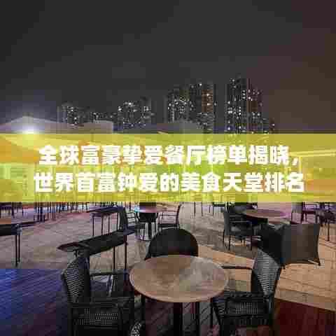 全球富豪挚爱餐厅榜单揭晓，世界首富钟爱的美食天堂排名大解密！