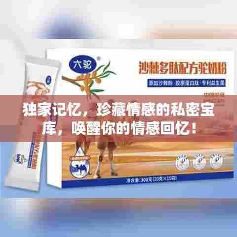 独家记忆，珍藏情感的私密宝库，唤醒你的情感回忆！