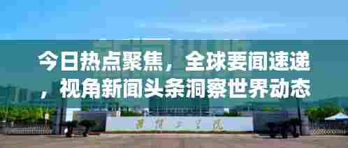 今日热点聚焦，全球要闻速递，视角新闻头条洞察世界动态