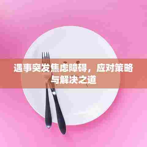 遇事突发焦虑障碍，应对策略与解决之道